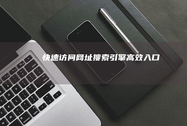 快速访问网址搜索引擎高效入口