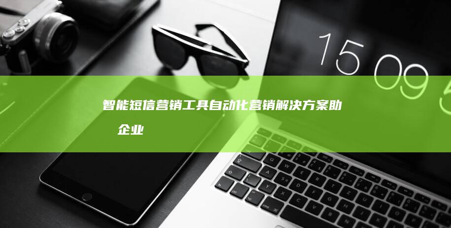 智能短信营销工具：自动化营销解决方案助力企业高效推广